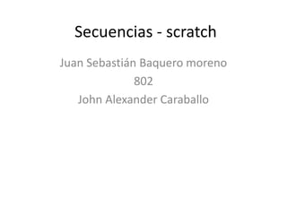 Secuencias - scratch
Juan Sebastián Baquero moreno
802
John Alexander Caraballo
 