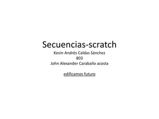 Secuencias-scratch
Kevin Andrés Caldas Sánchez
803
John Alexander Caraballo acosta
edificamos futuro
 