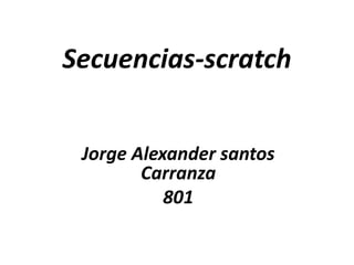Secuencias-scratch
Jorge Alexander santos
Carranza
801
 