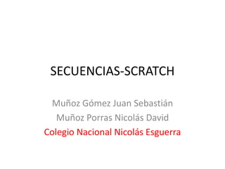 SECUENCIAS-SCRATCH
Muñoz Gómez Juan Sebastián
Muñoz Porras Nicolás David
Colegio Nacional Nicolás Esguerra
 