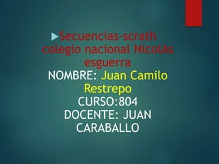 Secuencias-scrath
colegio nacional NicolAs
esguerra
NOMBRE: Juan Camilo
Restrepo
CURSO:804
DOCENTE: JUAN
CARABALLO
 