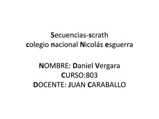 Secuencias-scrath
colegio nacional Nicolás esguerra
NOMBRE: Daniel Vergara
CURSO:803
DOCENTE: JUAN CARABALLO
 