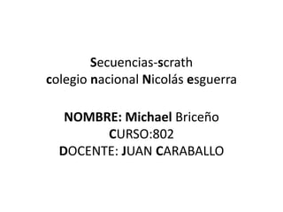 Secuencias-scrath
colegio nacional Nicolás esguerra
NOMBRE: Michael Briceño
CURSO:802
DOCENTE: JUAN CARABALLO
 