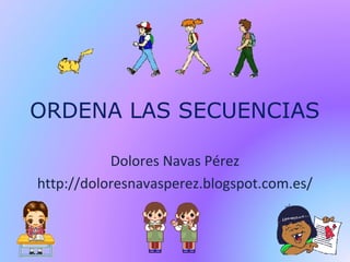 ORDENA LAS SECUENCIAS
Dolores Navas Pérez
http://doloresnavasperez.blogspot.com.es/
 