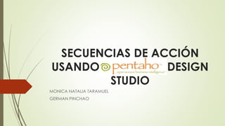 SECUENCIAS DE ACCIÓN
USANDO DESIGN
STUDIO
MONICA NATALIA TARAMUEL
GERMAN PINCHAO
 
