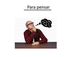 Para pensar
 