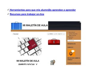  Herramientas para que mis alumn@s aprendan a aprender
 Recursos para trabajar on-line
 