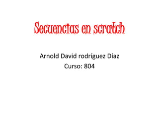 Secuencias en scratch
Arnold David rodríguez Díaz
Curso: 804
 