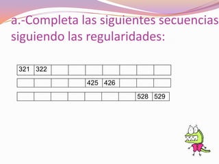 a.-Completa las siguientes secuencias
siguiendo las regularidades:

 321 322

             425 426

                       528 529
 