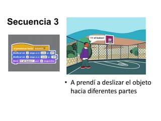 Secuencia 3
• A prendí a deslizar el objeto
hacia diferentes partes