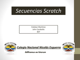 Colegio Nacional Nicolás Esguerra
Secuencias Scratch
Esteban Martínez
John Caraballo
807
Edificamus ae futurum
 