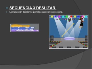  SECUENCIA 3 DESLIZAR.
 La instrucción deslizar no permite posisoniar en escenario.
 