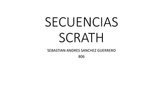 SECUENCIAS
SCRATH
SEBASTIAN ANDRES SANCHEZ GUERRERO
806
 