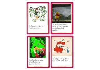 Si el tiempo está 
mal y hay nubes 
oscuras en el 
cielo… 
Si alguien grita o 
habla en voz alta… 
Si las plantas se 
marchitan… 
Si el gato se sube 
al árbol y no 
quiere bajar… 
