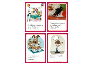Si estás invitado a 
una fiesta de 
cumpleaños… 
Si encuentras un 
insecto en el 
plato de la 
comida… 
Si el perro se 
come tus 
deberes… 
Si un amigo te 
saluda… 
 