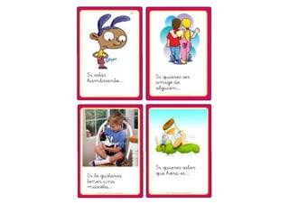 Si estás 
hambriento… 
Si quieres ser 
amigo de 
alguien… 
Si te gustaría 
tener una 
mascota… 
Si quieres saber 
que hora es… 
 