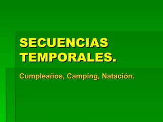 SECUENCIAS
TEMPORALES.
Cumpleaños, Camping, Natación.
 