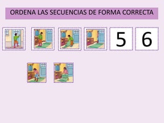 1
ORDENA LAS SECUENCIAS DE FORMA CORRECTA
2 3 4 5 6
 