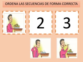 ORDENA LAS SECUENCIAS DE FORMA CORRECTA
1 2 3
 