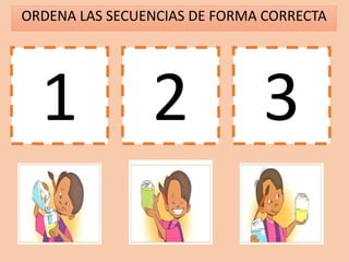 ORDENA LAS SECUENCIAS DE FORMA CORRECTA
1 2 3
 
