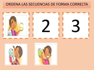 ORDENA LAS SECUENCIAS DE FORMA CORRECTA
1 2 3
 