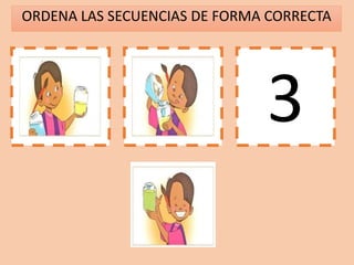 ORDENA LAS SECUENCIAS DE FORMA CORRECTA
1 2 3
 