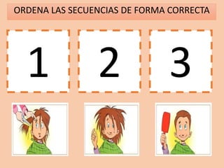 ORDENA LAS SECUENCIAS DE FORMA CORRECTA
1 2 3
 