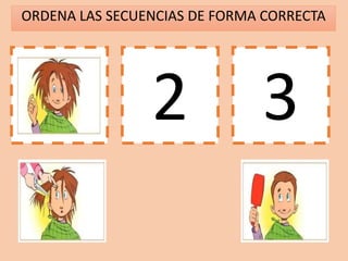 ORDENA LAS SECUENCIAS DE FORMA CORRECTA
1 2 3
 