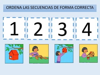 1 3 4
2
ORDENA LAS SECUENCIAS DE FORMA CORRECTA
 