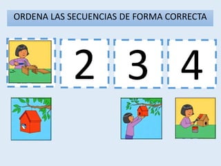 1 3 4
2
ORDENA LAS SECUENCIAS DE FORMA CORRECTA
 
