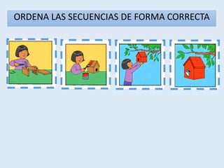 1 3 4
2
ORDENA LAS SECUENCIAS DE FORMA CORRECTA
 