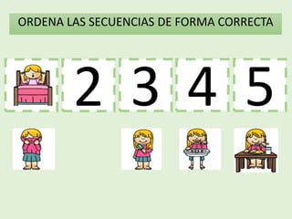 1 3 4
2
ORDENA LAS SECUENCIAS DE FORMA CORRECTA
5
 