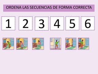 1
ORDENA LAS SECUENCIAS DE FORMA CORRECTA
2 3 4 5 6
 