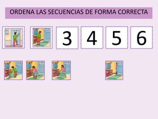1
ORDENA LAS SECUENCIAS DE FORMA CORRECTA
2 3 4 5 6
 