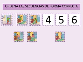 1
ORDENA LAS SECUENCIAS DE FORMA CORRECTA
2 3 4 5 6
 