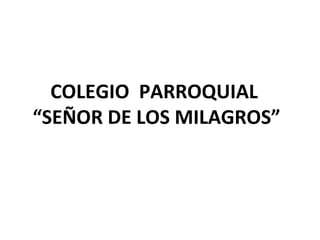 COLEGIO  PARROQUIAL  “SEÑOR DE LOS MILAGROS” 
