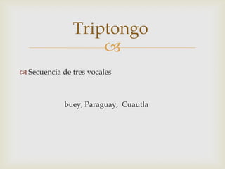 Triptongo
Secuencia de tres vocales
buey, Paraguay, Cuautla