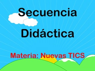 Secuencia Didáctica Materia: Nuevas TICS 