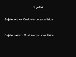 Sujetos



Sujeto activo: Cualquier persona física.




Sujeto pasivo: Cualquier persona física.
 