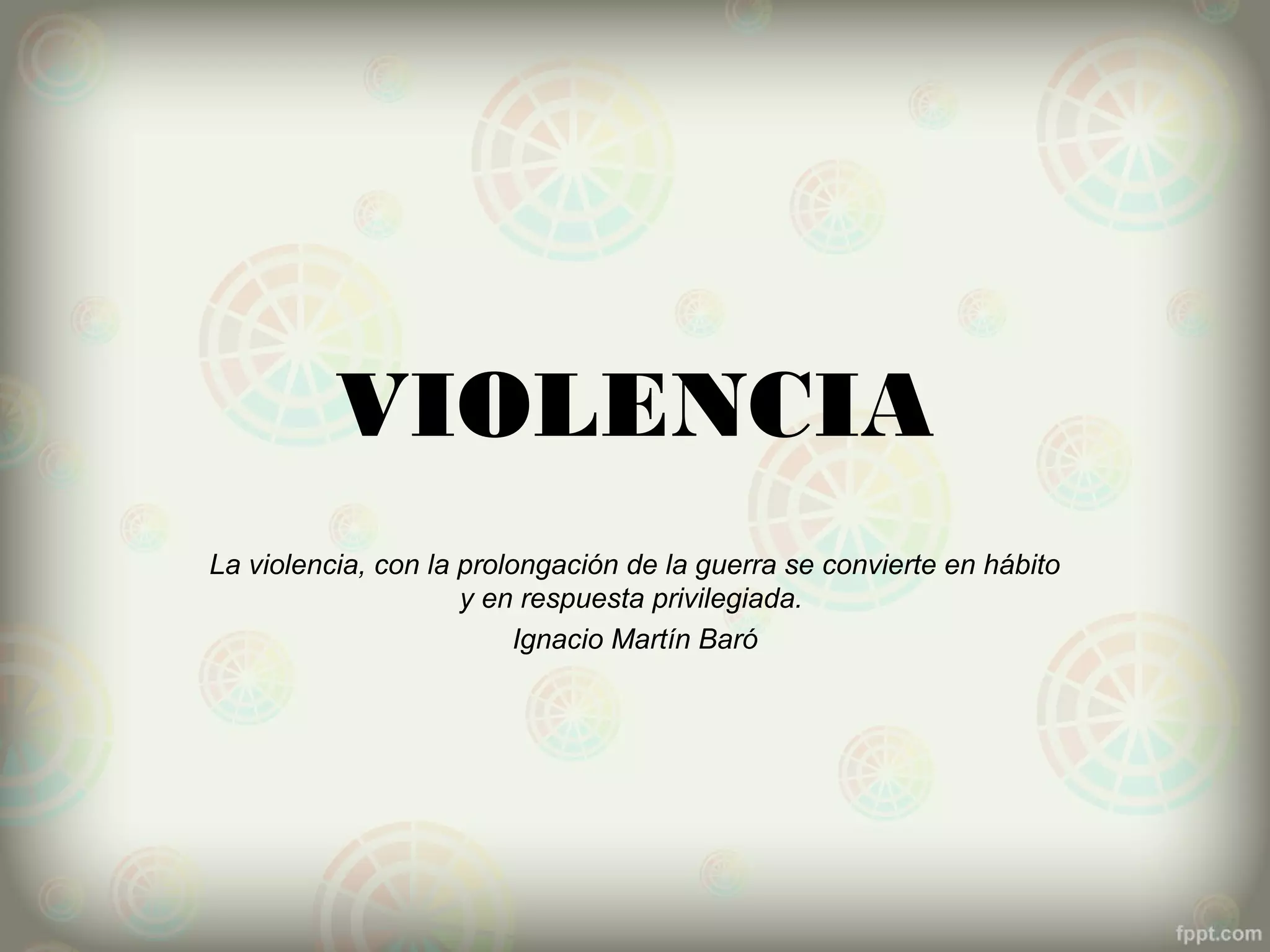 VIOLENCIA
La violencia, con la prolongación de la guerra se convierte en hábito
                     y en respuesta privilegiada.
                          Ignacio Martín Baró
 
