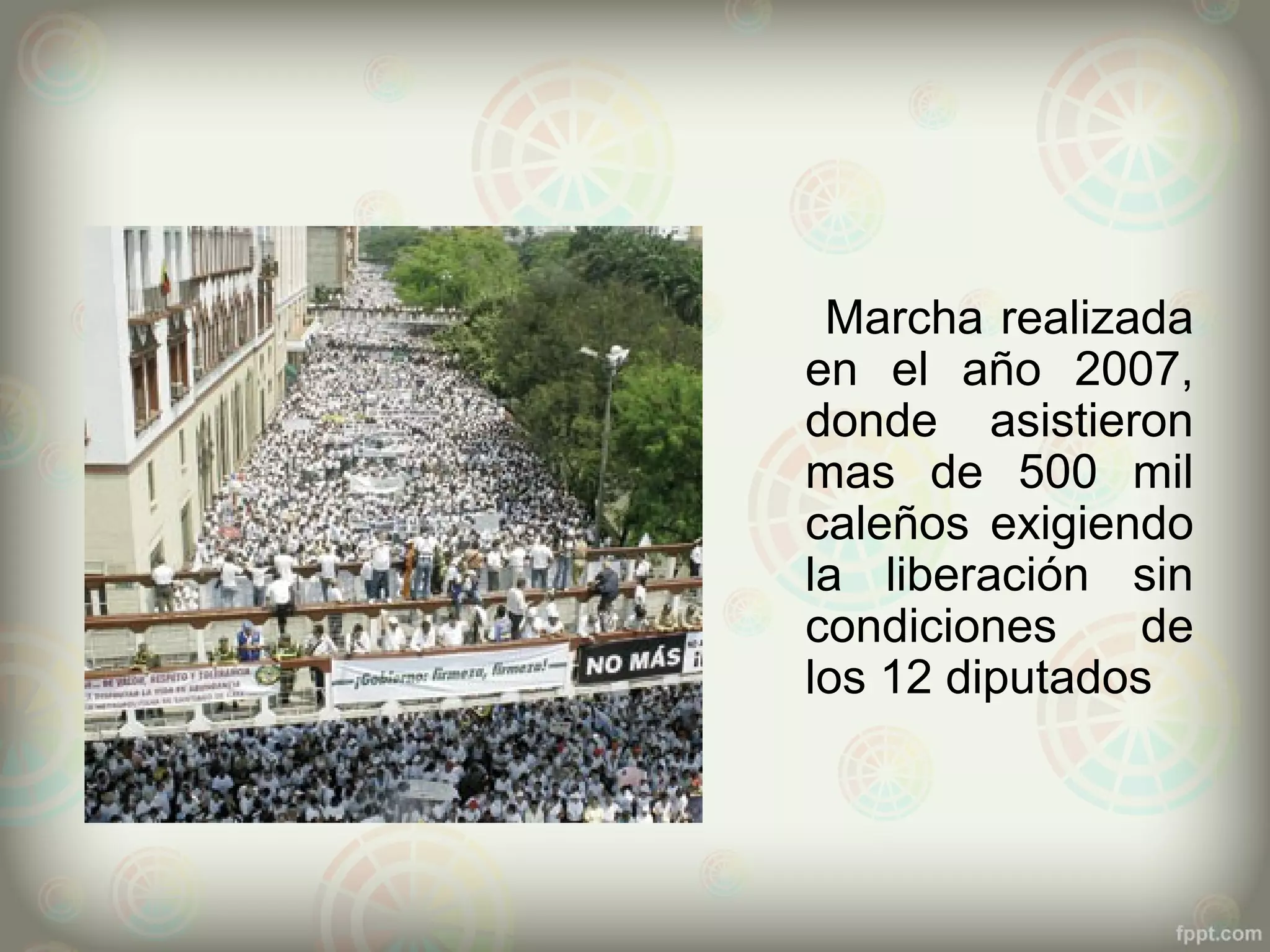Marcha realizada
en el año 2007,
donde asistieron
mas de 500 mil
caleños exigiendo
la liberación sin
condiciones     de
los 12 diputados
 