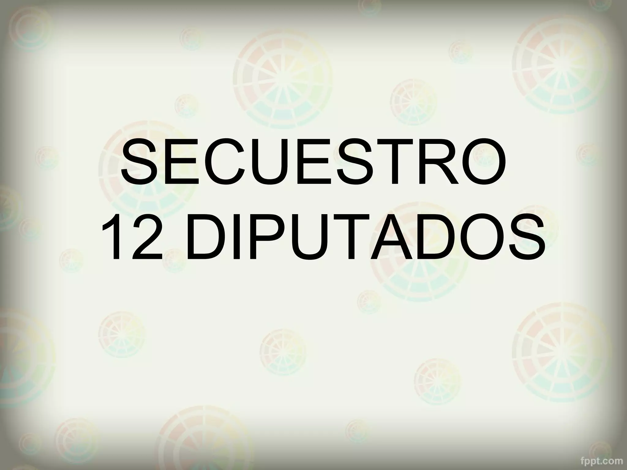 SECUESTRO
12 DIPUTADOS
 