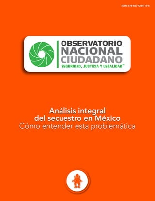 ISBN: 978-607-9364-10-6
Análisis integral
del secuestro en México
Cómo entender esta problemática
 