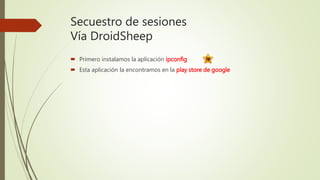 Secuestro de sesiones
Vía DroidSheep
 Primero instalamos la aplicación ipconfig
 Esta aplicación la encontramos en la play store de google
 