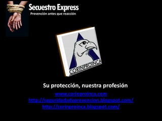 SecuestroExpress
Prevención antes que reacción




        Su protección, nuestra profesión
            www.corinproinca.com
http://seguridadadyprevencion.blogspot.com/
      http://corinproinca.blogspot.com/
 