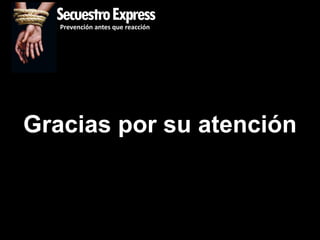SecuestroExpress
   Prevención antes que reacción




Gracias por su atención
 