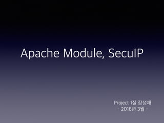 Apache Module,
SecuIP
Project 1실 장성재
- 2016년 3월 -
 