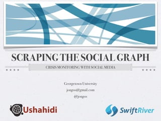 SCRAPING THE SOCIAL GRAPH
      CRISIS MONITORING WITH SOCIAL MEDIA



               Georgetown University
                jongos@gmail.com
                     @jongos
 