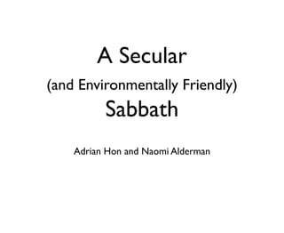 A Secular
(and Environmentally Friendly)
          Sabbath
    Adrian Hon and Naomi Alderman