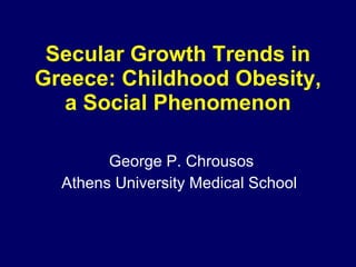 Secular Growth Trends in Greece: Childhood Obesity, a Social Phenomenon George P. Chrousos Athens University Medical School 